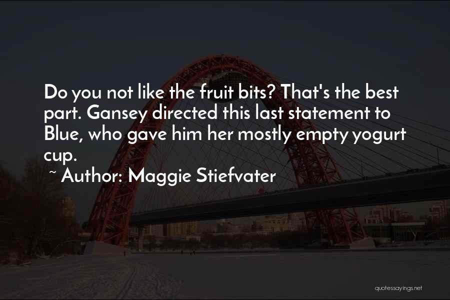 Maggie Stiefvater Quotes: Do You Not Like The Fruit Bits? That's The Best Part. Gansey Directed This Last Statement To Blue, Who Gave