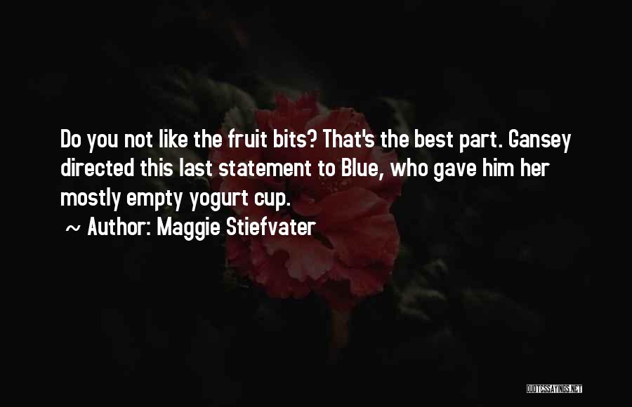 Maggie Stiefvater Quotes: Do You Not Like The Fruit Bits? That's The Best Part. Gansey Directed This Last Statement To Blue, Who Gave