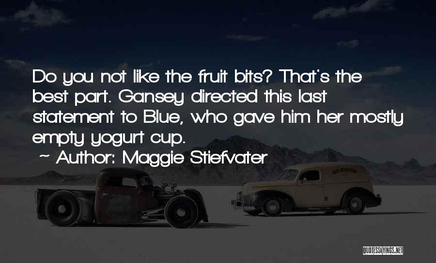 Maggie Stiefvater Quotes: Do You Not Like The Fruit Bits? That's The Best Part. Gansey Directed This Last Statement To Blue, Who Gave