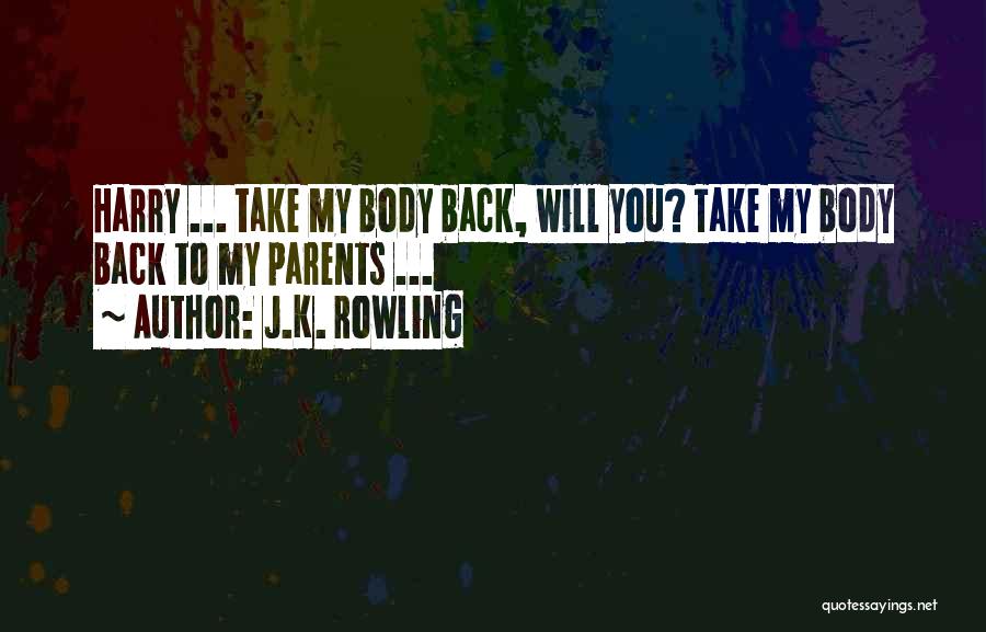 J.K. Rowling Quotes: Harry ... Take My Body Back, Will You? Take My Body Back To My Parents ...