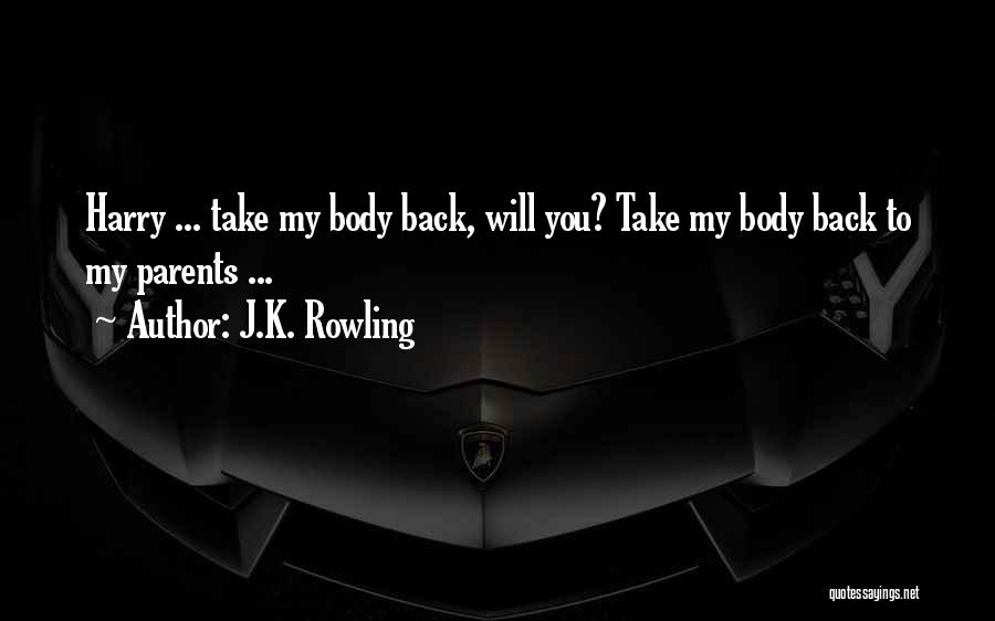 J.K. Rowling Quotes: Harry ... Take My Body Back, Will You? Take My Body Back To My Parents ...