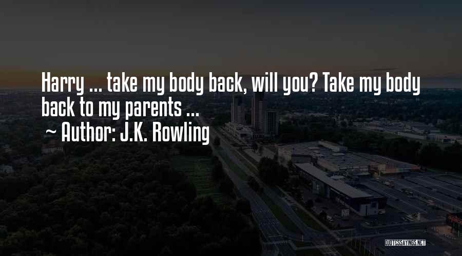 J.K. Rowling Quotes: Harry ... Take My Body Back, Will You? Take My Body Back To My Parents ...