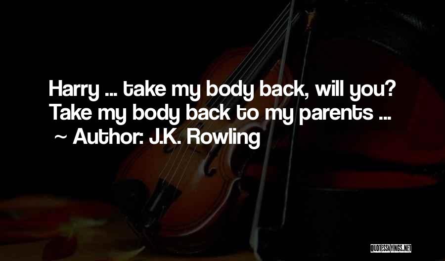 J.K. Rowling Quotes: Harry ... Take My Body Back, Will You? Take My Body Back To My Parents ...