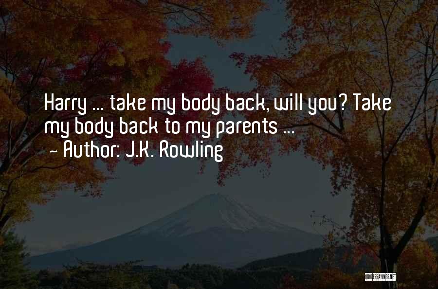 J.K. Rowling Quotes: Harry ... Take My Body Back, Will You? Take My Body Back To My Parents ...