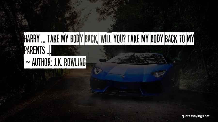 J.K. Rowling Quotes: Harry ... Take My Body Back, Will You? Take My Body Back To My Parents ...