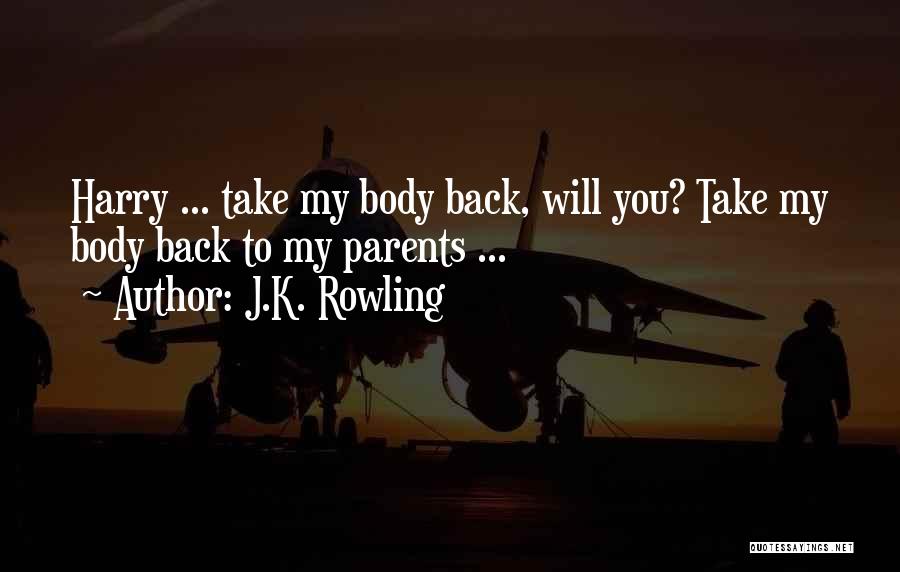 J.K. Rowling Quotes: Harry ... Take My Body Back, Will You? Take My Body Back To My Parents ...