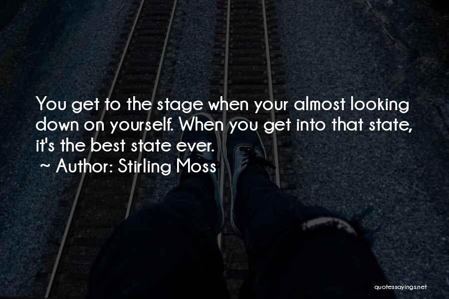 Stirling Moss Quotes: You Get To The Stage When Your Almost Looking Down On Yourself. When You Get Into That State, It's The