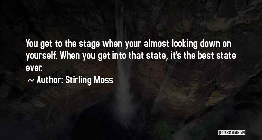 Stirling Moss Quotes: You Get To The Stage When Your Almost Looking Down On Yourself. When You Get Into That State, It's The