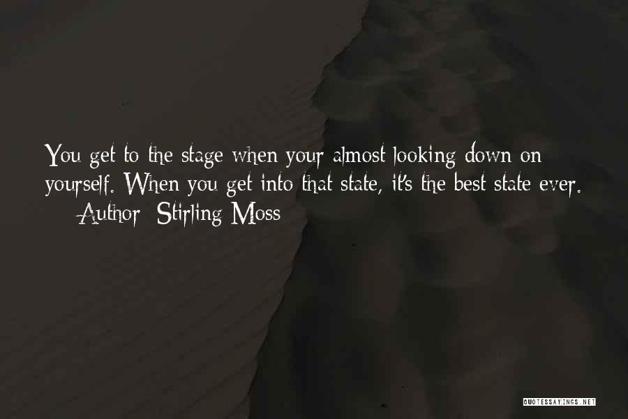 Stirling Moss Quotes: You Get To The Stage When Your Almost Looking Down On Yourself. When You Get Into That State, It's The