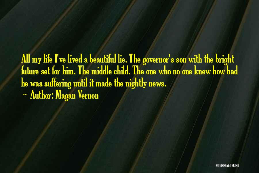 Magan Vernon Quotes: All My Life I've Lived A Beautiful Lie. The Governor's Son With The Bright Future Set For Him. The Middle