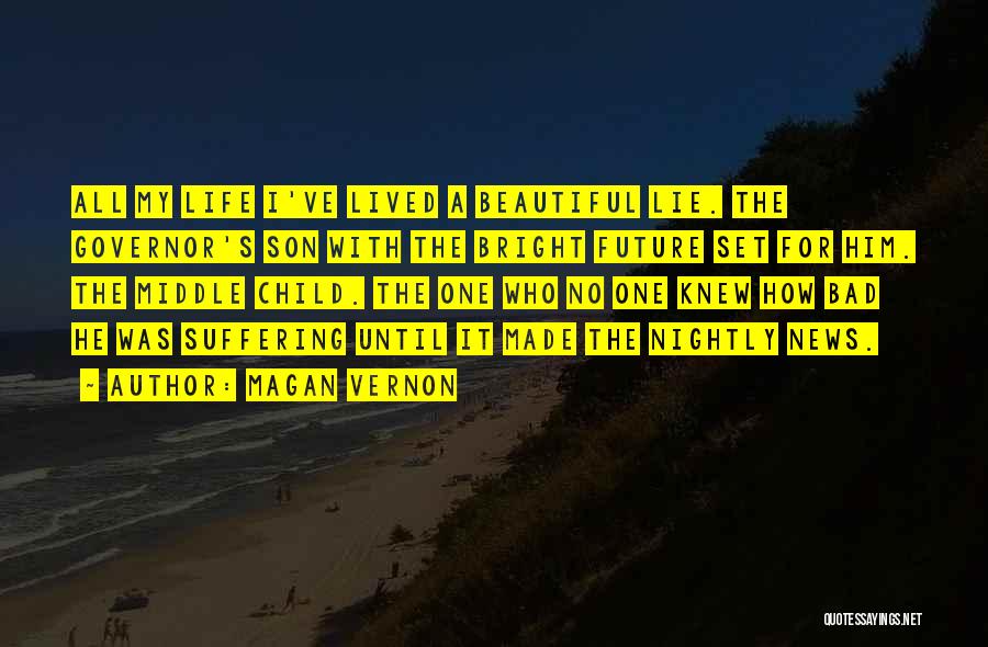 Magan Vernon Quotes: All My Life I've Lived A Beautiful Lie. The Governor's Son With The Bright Future Set For Him. The Middle