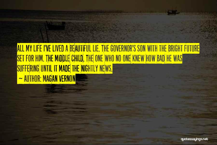 Magan Vernon Quotes: All My Life I've Lived A Beautiful Lie. The Governor's Son With The Bright Future Set For Him. The Middle