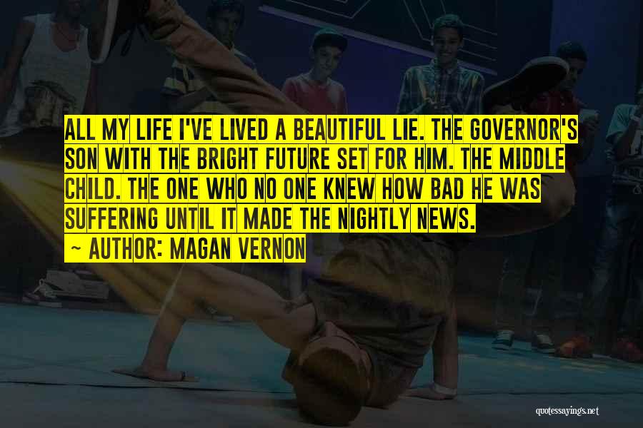 Magan Vernon Quotes: All My Life I've Lived A Beautiful Lie. The Governor's Son With The Bright Future Set For Him. The Middle