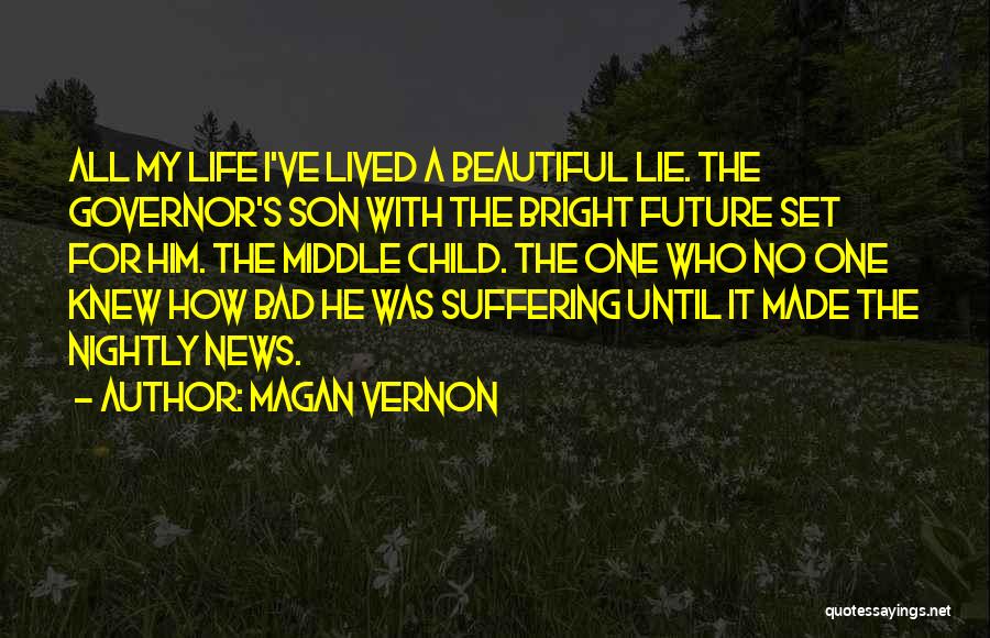 Magan Vernon Quotes: All My Life I've Lived A Beautiful Lie. The Governor's Son With The Bright Future Set For Him. The Middle