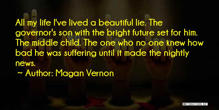 Magan Vernon Quotes: All My Life I've Lived A Beautiful Lie. The Governor's Son With The Bright Future Set For Him. The Middle