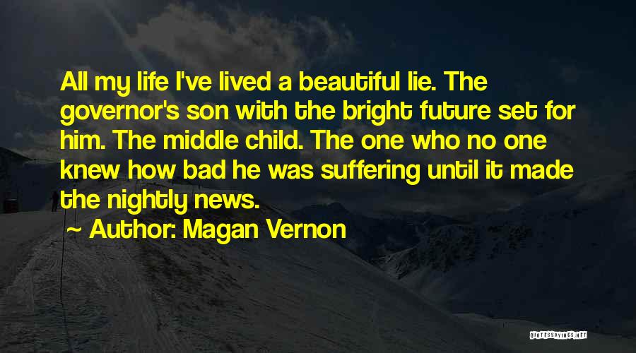 Magan Vernon Quotes: All My Life I've Lived A Beautiful Lie. The Governor's Son With The Bright Future Set For Him. The Middle