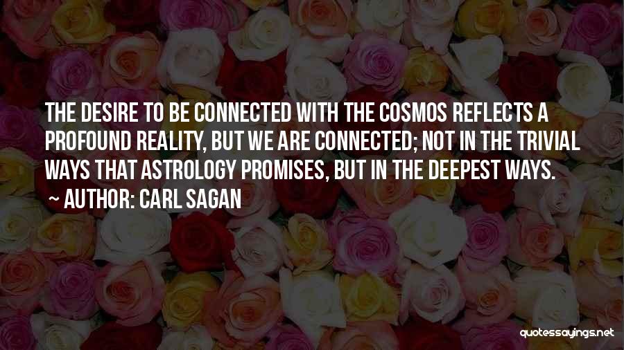 Carl Sagan Quotes: The Desire To Be Connected With The Cosmos Reflects A Profound Reality, But We Are Connected; Not In The Trivial