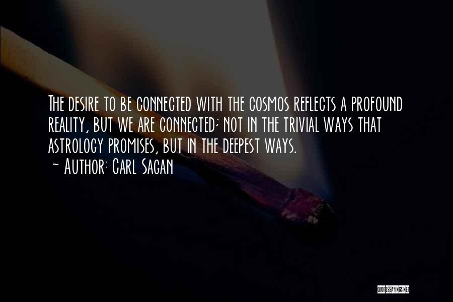 Carl Sagan Quotes: The Desire To Be Connected With The Cosmos Reflects A Profound Reality, But We Are Connected; Not In The Trivial