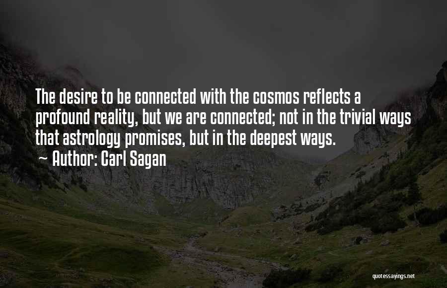 Carl Sagan Quotes: The Desire To Be Connected With The Cosmos Reflects A Profound Reality, But We Are Connected; Not In The Trivial