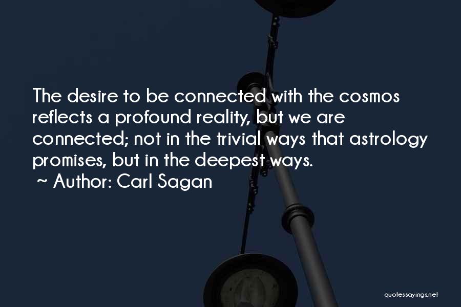 Carl Sagan Quotes: The Desire To Be Connected With The Cosmos Reflects A Profound Reality, But We Are Connected; Not In The Trivial