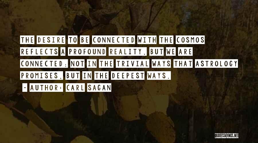 Carl Sagan Quotes: The Desire To Be Connected With The Cosmos Reflects A Profound Reality, But We Are Connected; Not In The Trivial