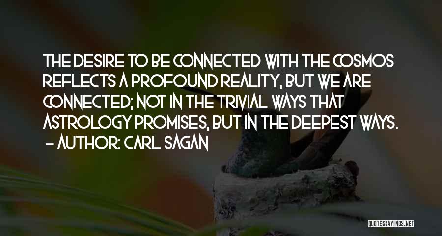 Carl Sagan Quotes: The Desire To Be Connected With The Cosmos Reflects A Profound Reality, But We Are Connected; Not In The Trivial