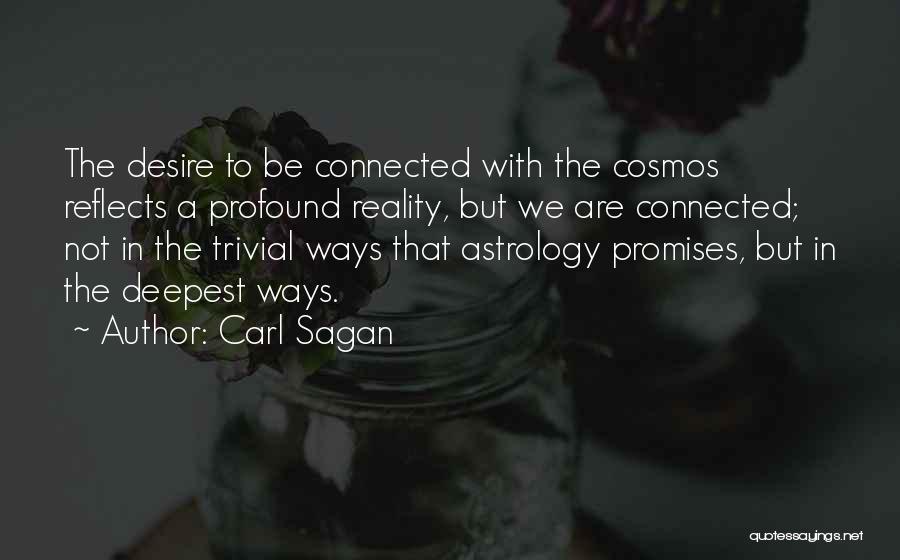 Carl Sagan Quotes: The Desire To Be Connected With The Cosmos Reflects A Profound Reality, But We Are Connected; Not In The Trivial