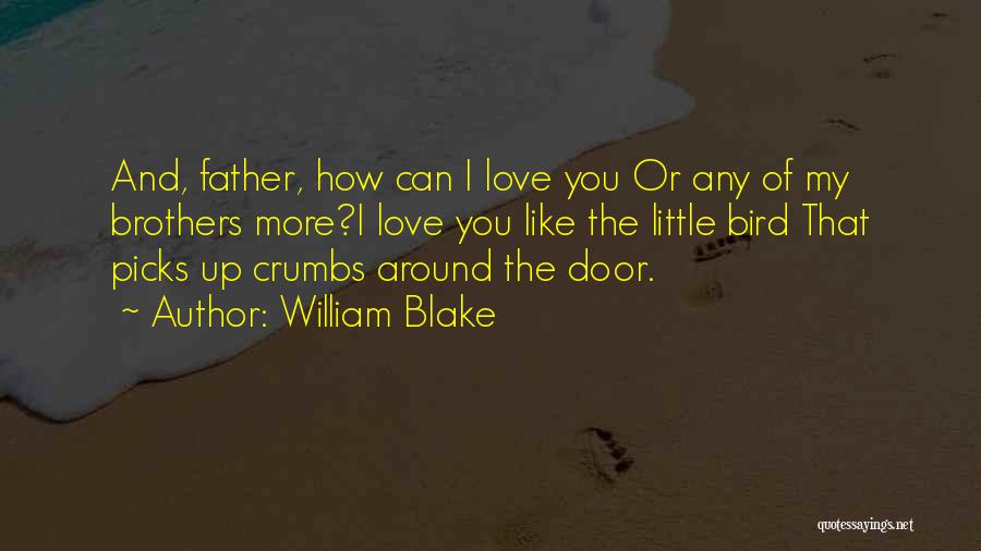 William Blake Quotes: And, Father, How Can I Love You Or Any Of My Brothers More?i Love You Like The Little Bird That