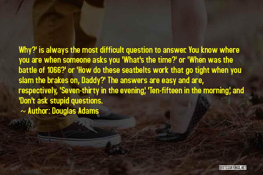 Douglas Adams Quotes: Why?' Is Always The Most Difficult Question To Answer. You Know Where You Are When Someone Asks You 'what's The
