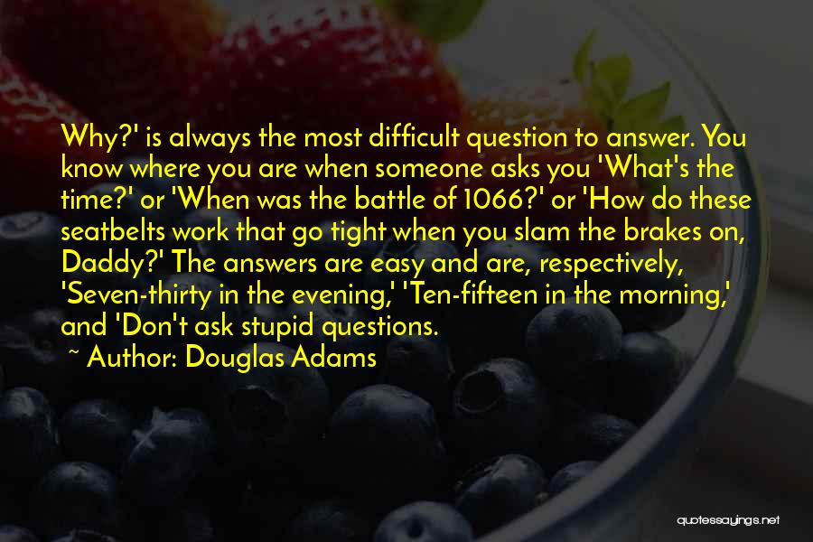 Douglas Adams Quotes: Why?' Is Always The Most Difficult Question To Answer. You Know Where You Are When Someone Asks You 'what's The