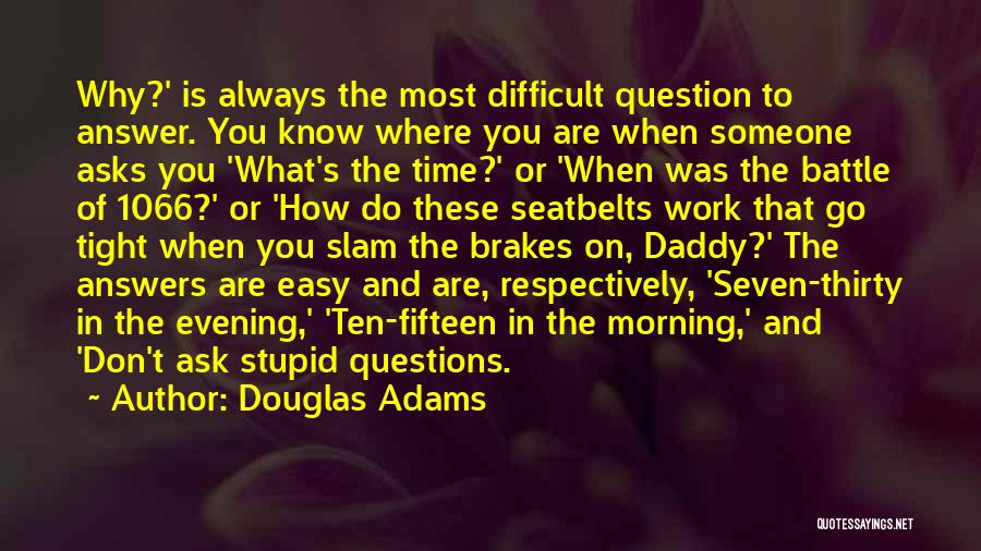 Douglas Adams Quotes: Why?' Is Always The Most Difficult Question To Answer. You Know Where You Are When Someone Asks You 'what's The