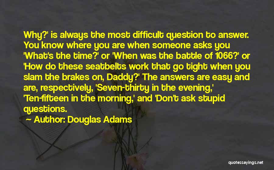 Douglas Adams Quotes: Why?' Is Always The Most Difficult Question To Answer. You Know Where You Are When Someone Asks You 'what's The