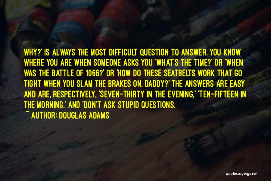 Douglas Adams Quotes: Why?' Is Always The Most Difficult Question To Answer. You Know Where You Are When Someone Asks You 'what's The