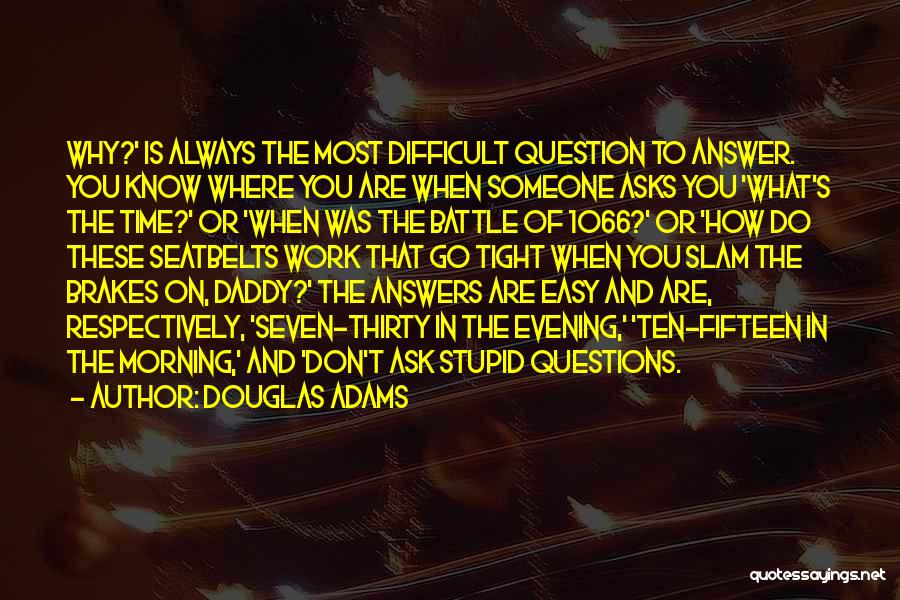 Douglas Adams Quotes: Why?' Is Always The Most Difficult Question To Answer. You Know Where You Are When Someone Asks You 'what's The