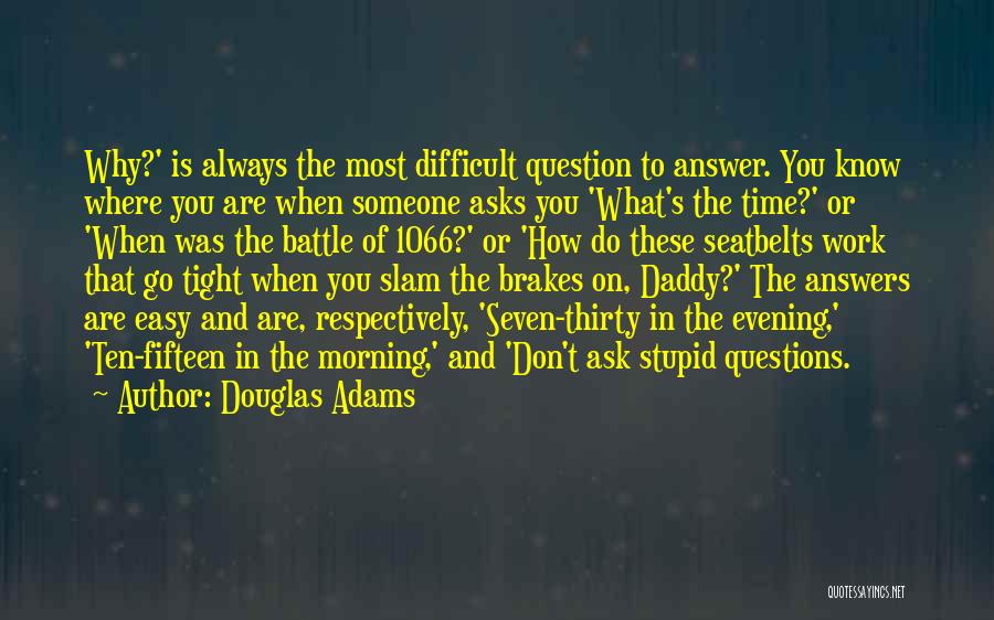 Douglas Adams Quotes: Why?' Is Always The Most Difficult Question To Answer. You Know Where You Are When Someone Asks You 'what's The