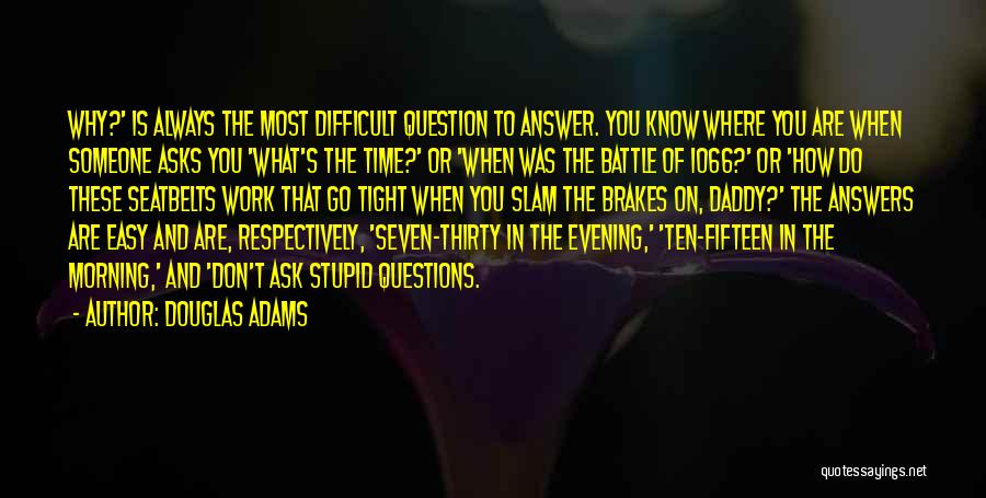 Douglas Adams Quotes: Why?' Is Always The Most Difficult Question To Answer. You Know Where You Are When Someone Asks You 'what's The
