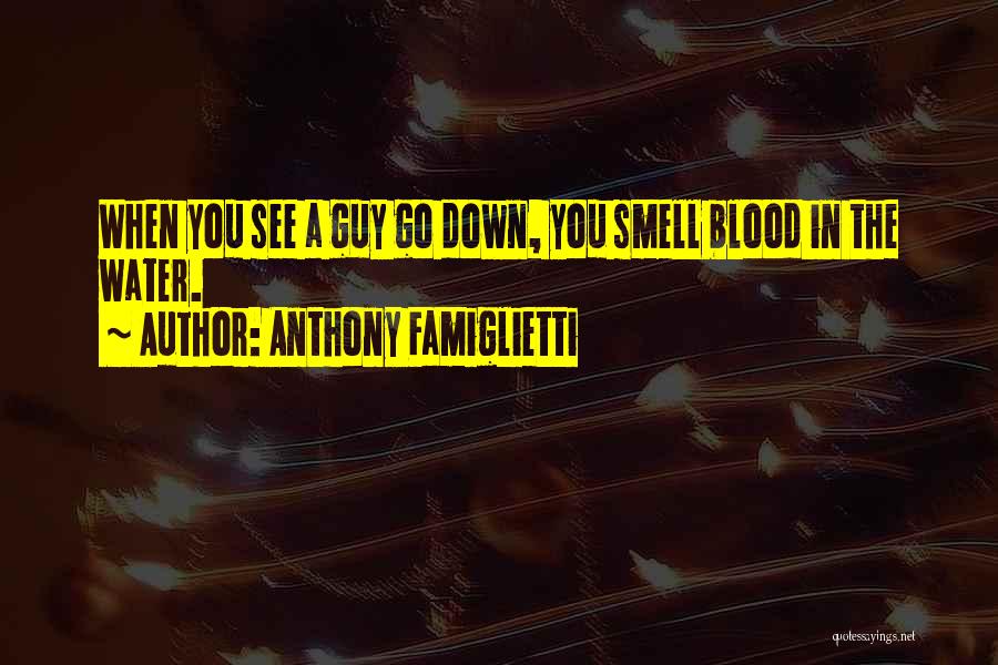 Anthony Famiglietti Quotes: When You See A Guy Go Down, You Smell Blood In The Water.