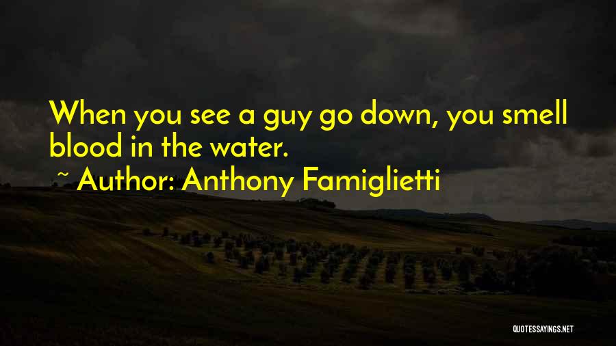 Anthony Famiglietti Quotes: When You See A Guy Go Down, You Smell Blood In The Water.