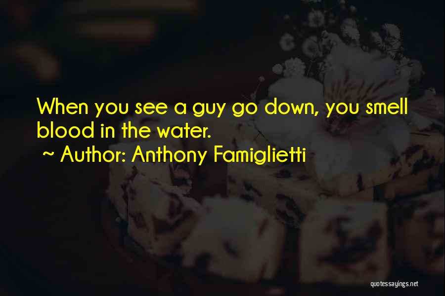 Anthony Famiglietti Quotes: When You See A Guy Go Down, You Smell Blood In The Water.