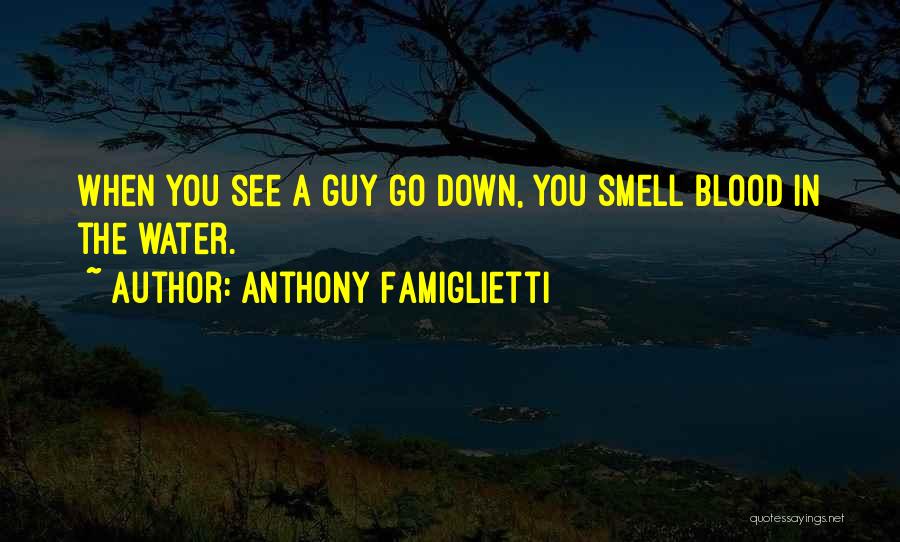 Anthony Famiglietti Quotes: When You See A Guy Go Down, You Smell Blood In The Water.