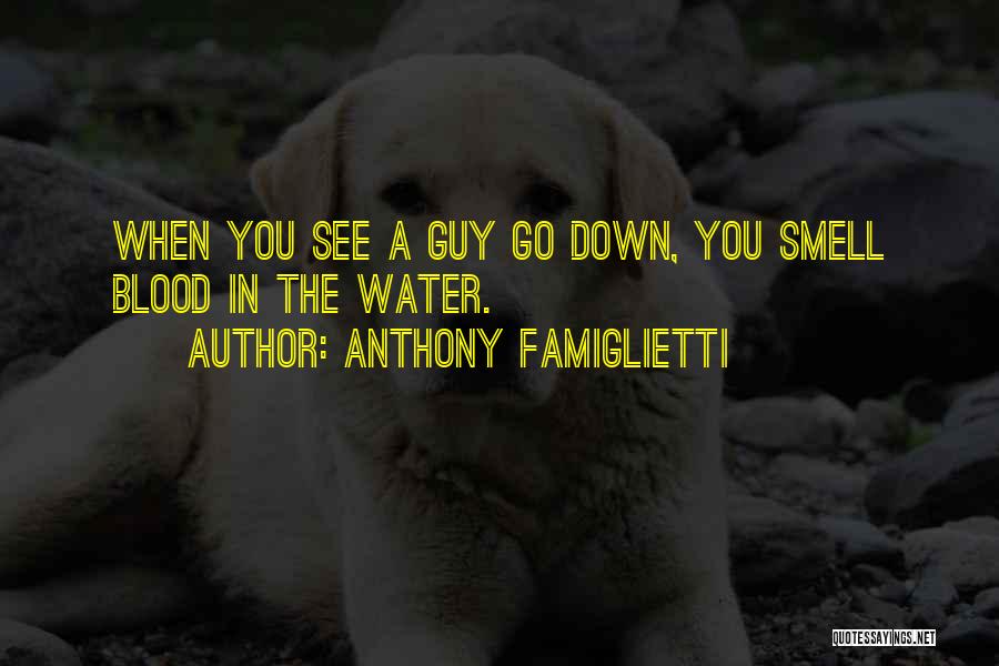 Anthony Famiglietti Quotes: When You See A Guy Go Down, You Smell Blood In The Water.