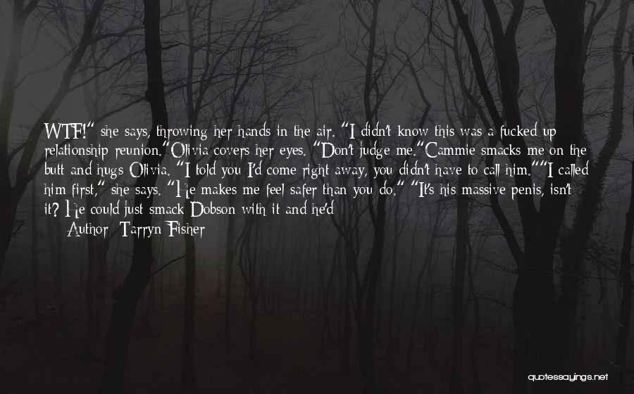 Tarryn Fisher Quotes: Wtf! She Says, Throwing Her Hands In The Air. I Didn't Know This Was A Fucked-up Relationship Reunion.olivia Covers Her