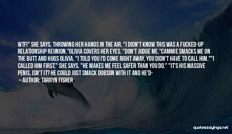 Tarryn Fisher Quotes: Wtf! She Says, Throwing Her Hands In The Air. I Didn't Know This Was A Fucked-up Relationship Reunion.olivia Covers Her