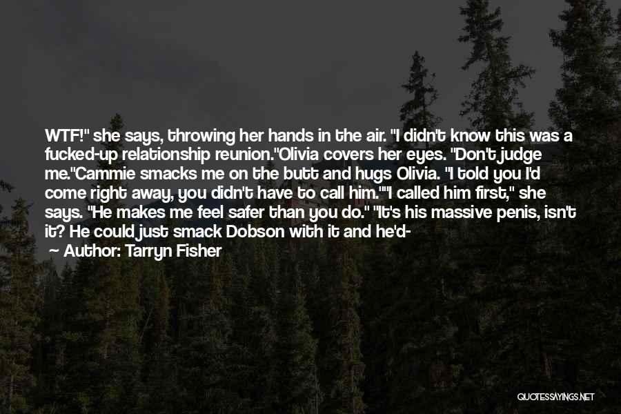 Tarryn Fisher Quotes: Wtf! She Says, Throwing Her Hands In The Air. I Didn't Know This Was A Fucked-up Relationship Reunion.olivia Covers Her