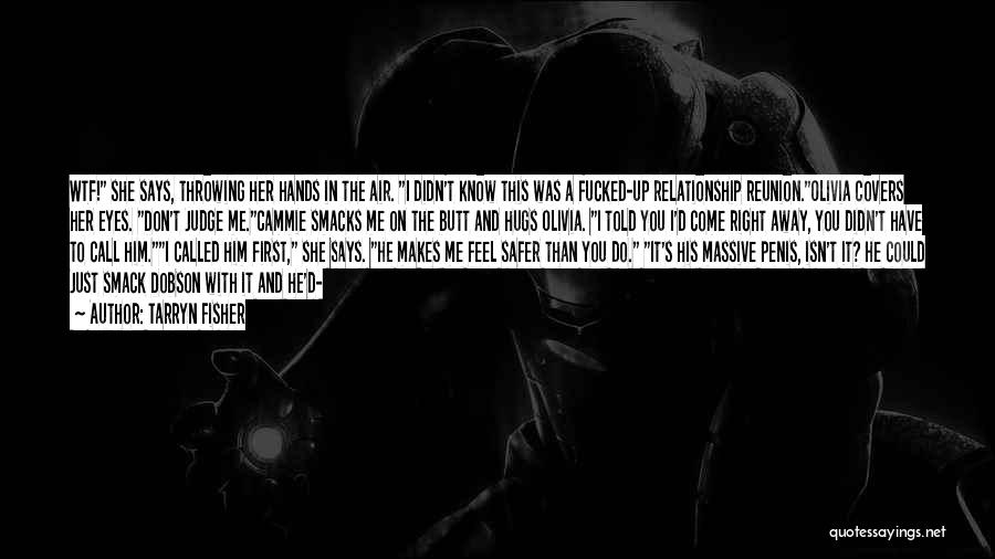 Tarryn Fisher Quotes: Wtf! She Says, Throwing Her Hands In The Air. I Didn't Know This Was A Fucked-up Relationship Reunion.olivia Covers Her