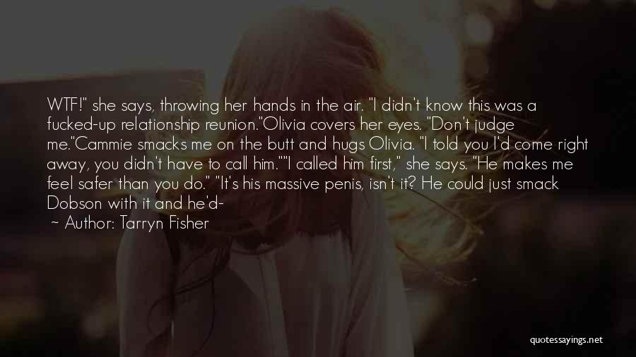 Tarryn Fisher Quotes: Wtf! She Says, Throwing Her Hands In The Air. I Didn't Know This Was A Fucked-up Relationship Reunion.olivia Covers Her