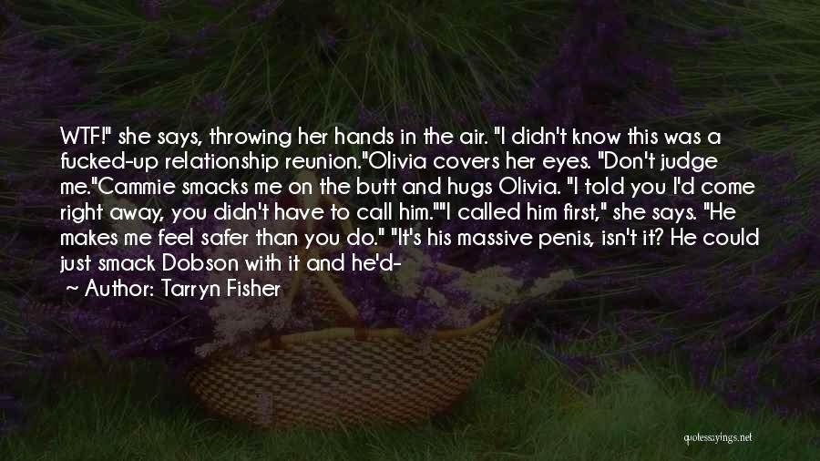 Tarryn Fisher Quotes: Wtf! She Says, Throwing Her Hands In The Air. I Didn't Know This Was A Fucked-up Relationship Reunion.olivia Covers Her