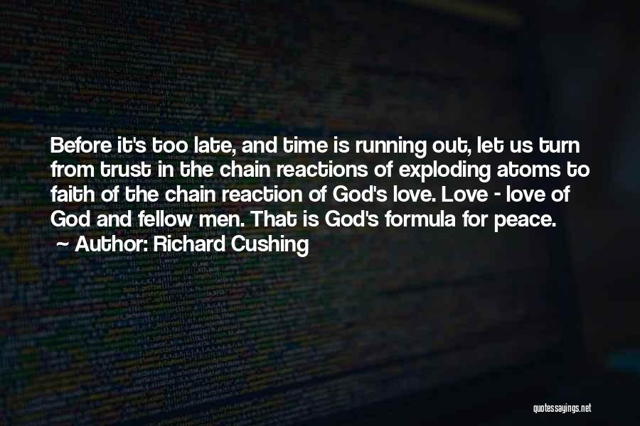 Richard Cushing Quotes: Before It's Too Late, And Time Is Running Out, Let Us Turn From Trust In The Chain Reactions Of Exploding