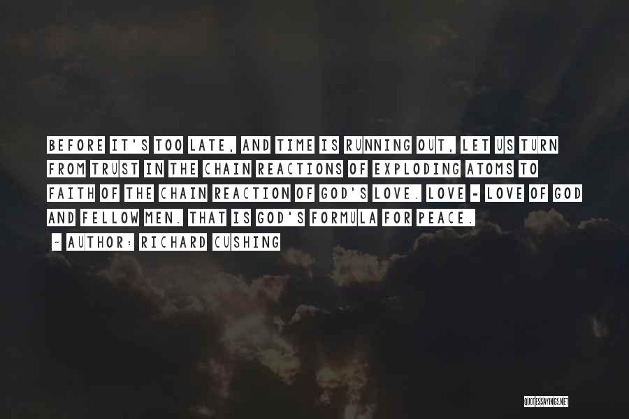 Richard Cushing Quotes: Before It's Too Late, And Time Is Running Out, Let Us Turn From Trust In The Chain Reactions Of Exploding