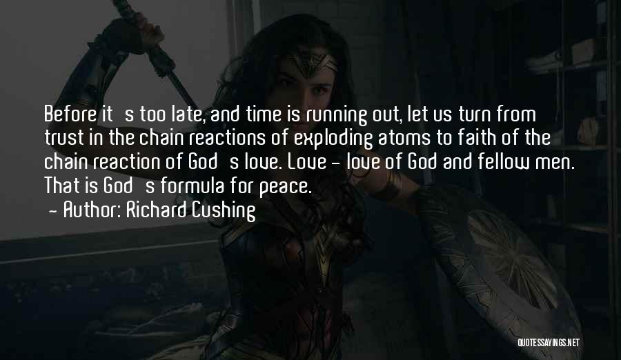 Richard Cushing Quotes: Before It's Too Late, And Time Is Running Out, Let Us Turn From Trust In The Chain Reactions Of Exploding